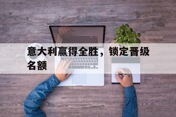意大利赢得全胜，锁定晋级名额